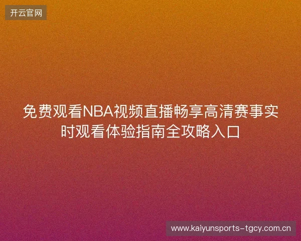 免费观看NBA视频直播畅享高清赛事实时观看体验指南全攻略入口 免费观看NBA视频直播畅享高清赛事实时观看体验指南全攻略入口