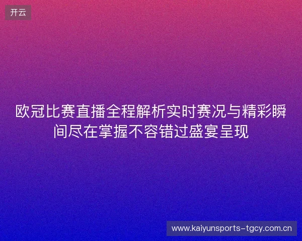 欧冠比赛直播全程解析实时赛况与精彩瞬间尽在掌握不容错过盛宴呈现 欧冠比赛直播全程解析实时赛况与精彩瞬间尽在掌握不容错过盛宴呈现