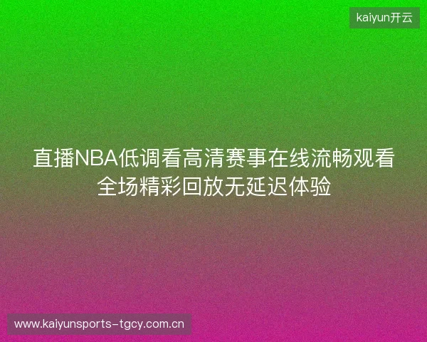 直播NBA低调看高清赛事在线流畅观看全场精彩回放无延迟体验 直播NBA低调看高清赛事在线流畅观看全场精彩回放无延迟体验