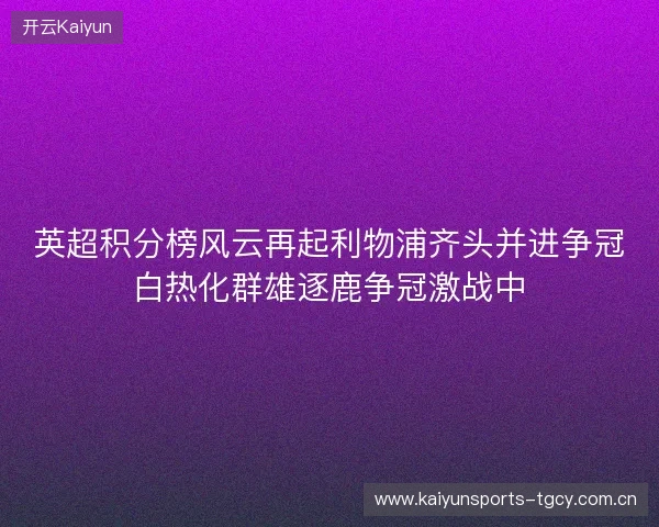 英超积分榜风云再起利物浦齐头并进争冠白热化群雄逐鹿争冠激战中 英超积分榜风云再起利物浦齐头并进争冠白热化群雄逐鹿争冠激战中