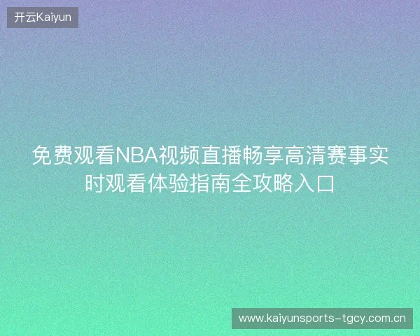免费观看NBA视频直播畅享高清赛事实时观看体验指南全攻略入口 免费观看NBA视频直播畅享高清赛事实时观看体验指南全攻略入口