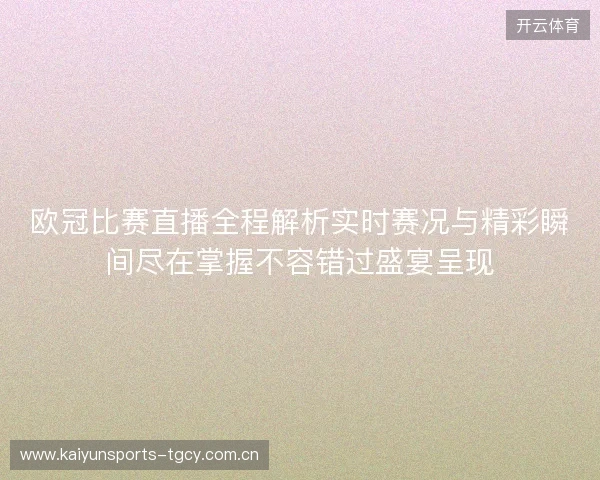 欧冠比赛直播全程解析实时赛况与精彩瞬间尽在掌握不容错过盛宴呈现 欧冠比赛直播全程解析实时赛况与精彩瞬间尽在掌握不容错过盛宴呈现