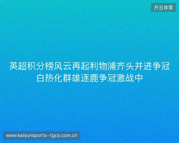 英超积分榜风云再起利物浦齐头并进争冠白热化群雄逐鹿争冠激战中 英超积分榜风云再起利物浦齐头并进争冠白热化群雄逐鹿争冠激战中