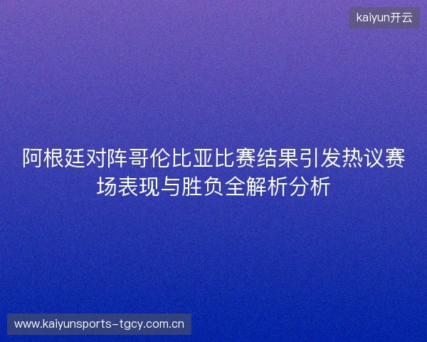 阿根廷对阵哥伦比亚比赛结果引发热议赛场表现与胜负全解析分析 阿根廷对阵哥伦比亚比赛结果引发热议赛场表现与胜负全解析分析