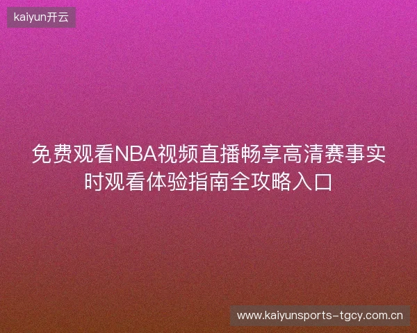 免费观看NBA视频直播畅享高清赛事实时观看体验指南全攻略入口 免费观看NBA视频直播畅享高清赛事实时观看体验指南全攻略入口