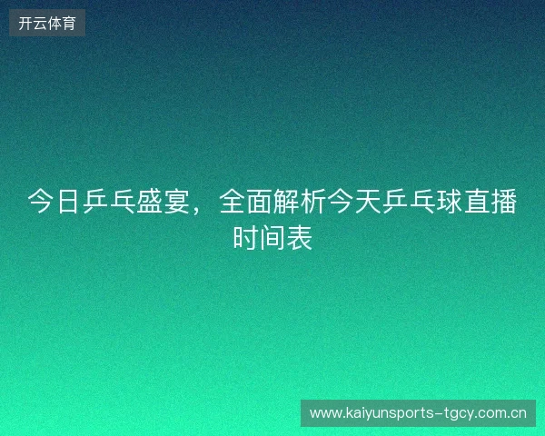 今日乒乓盛宴，全面解析今天乒乓球直播时间表