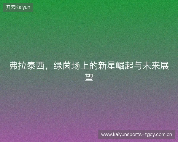 弗拉泰西，绿茵场上的新星崛起与未来展望